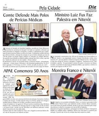 Niterói
08/08 a 22/08/15
www.dizjornal.com
Pela Cidade
11
Edição na internet para Hum milhão e 800 mil leitores
Comte Defende Mais Polos
de Perícias Médicas
Ministro Luiz Fux Faz
Palestra em Niterói
AComissão de Educação da Assembleia Legislativa, presidida por Comte Bittencourt,
encaminhará às secretarias de Educação e de Saúde um expediente solicitando que
ambas apresentem ao colegiado o cronograma, o modelo e o planejamento para a implan-
tação de polos de perícias médicas no interior do Estado. O parlamentar também informou
que cobrará da Seeduc a alteração da resolução em que servidores afastados por mais de
120 dias perdem sua lotação original, podendo ser realocados em unidades diferentes.
Tais questões foram definidas na audiência pública realizada hoje (5/8), na Alerj, cujo tema
foi a “Saúde dos professores da rede estadual – Perícias médicas”.
Os afastamentos se devem, em sua grande maioria, a transtornos mentais – principalmente,
a depressão – e lesões ósseas e musculares e vêm diminuindo gradativamente. Em 2013,
foram registradas 14.744 licenças; em 2014, 13.828 e até julho de deste ano, 5.641.
Na ocasião, ele informou que nos próximos dias será aberto um novo espaço em Niterói.
Nas festividades comemorativas dos 188 anos de fundação dos Cursos Jurídicos no
Brasil, durante a sua programação extensa e bastante diversificada, recebeu nesta
sexta feira, 07, para uma palestra o ministro do Supremo Tribunal Luiz Fux. Ele inaugurou
as salas para entrega de carteiras a advogados e estagiários, lançamento de livro, além
de debates e palestras. Na oportunidade o ministro Fux poder se encontrar com Ulysses
Leocádio, ex-presidente da Associação do Ministério Público, que examinou o ministro no
concurso para ingresso no MP em 1979.
APAE Comemora 50 Anos
Associação dos
Pais e Amigos
dos Excepcionais
(Apae) de Niterói co-
memorará os 50 anos
de fundação nesta
segunda-feira, dia 10,
durante sessão solene
na Câmara de Verea-
dores de Niterói.
O ato, que será co-
mandado pelo presi-
dente do Legislativo,
vereador Paulo Ba-
gueira (SDD), vai contar com a presença da diretoria da instituição, funcionários, familiares
e usuários dos serviços. A sessão especial começa às 18 horas, quando será entregue a
medalha Professor Felisberto de Carvalho a presidente Norma Corrêa Pires.
A Apae foi fundada em 2 de agosto de 1965 por incentivo da professora Rosa Abi-Ramia
Haddock Lobo, coordenadora de Educação Especial no antigo Estado do Rio de Janeiro
e um grupo de pais, e atende cerca de 200 alunos com deficiência intelectual e mental,
desde o nascimento até a fase idade adulta.
A primeira Apae foi criada no Brasil em 1954, com a chegada da americana Beatrice Be-
mis, mãe de uma pessoa com Síndrome de Down.
Moreira Franco e Niterói
Muito ligado ao vice-presidente da República Temer, o ex ministro e governador do Rio
de Janeiro Moreira Franco, que atualmente preside o Instituto Ulisses Guimarães,
num acordo interno do partido em Brasilia, decidiu-se que ficará responsável pelas campa-
nhas eleitorais no Brasil em municípios com mais de200 mil habitantes.
Desta forma terá grande importância e participação nas eleições de Niterói, A intenção do
PMDB é ter candidato próprio. Habilidoso, Moreira não revela quem é o preferido para
indicação. É possível que na hora da revelação haja muita surpresa na cidade.
Ulisses Franceschi
Ulysses Leocádio e ministro Luiz Fux
Michel Temer e Wellington Moreira Franco
 