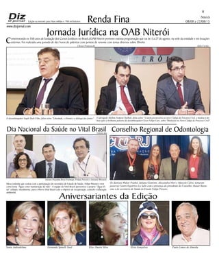 Niterói
08/08 a 22/08/15
www.dizjornal.com
8
Renda Fina
Aniversariantes da Edição
Sonia Andradelima Fernanda Spinelli Tauil Elza Duarte Silva Élvia Gonçalves Paulo Lemos de Almeida
Edição na internet para Hum milhão e 700 mil leitores
Jornada Jurídica na OAB Niterói
Comemorando os 188 anos de fundação dos Cursos Jurídicos no Brasil a OAB Niterói promove extensa programação que vai de 3 a 27 de agosto, na sede da entidade e em locações
externas. Foi realizada uma jornada de dez horas de palestras com juristas de renome com temas diversos sobre Direito.
O desembargador Nagib Slaib Filho, falou sobre "Liberdade, o Direito e o diálogo das fontes" O advogado Melhim Namem Chalhub, falou sobre "A tutela possessória no novo Código de Processo Civil, e mediou o de-
bate após a brilhante palestra do desembargador César Felipe Cury, sobre "Mediação no Novo Código de Processo Civil".
Dia Nacional da Saúde no Vital Brasil Conselho Regional de Odontologia
Mesa redonda que contou com a participação do secretário de Estado de Saúde, Felipe Peixoto e teve
como tema “Água como manutenção da vida”. A equipe do Vital Brazil apresentou o projeto “Água Vi-
tal” voltado, inicialmente, para o Morro Vital Brazil com o objetivo de recuperação, controle e educação
ambiental.
Os dentisas Walzer Poubel, Juliana Gismonti, Alessandra Mori e Marcelo Calvo, tomaram
posse no Centro Esportivo La Salle com a presença do presidente do Conselho, Outair Basta-
sine e do secretário de Saúde do Estado Felipe Peixoto.
Aristeu Peçanha,Rosa Formiga, Felipe Peixoto e Antonio Werneck
Julio CerinoUlisses Franceschi
Fabiola Mar
 