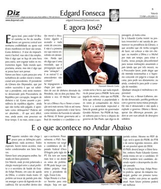 Niterói
22/08 a 05/09/15
www.dizjornal.com
6
Edgard Fonseca
edgard.fonseca22@hotmail.com
Edição na internet para Hum milhão e 700 mil leitores
E agora José?
E
agora José, para onde? O Bra-
sil caminha no fio da navalha.
Temos um governo central sem
nenhuma credibilidade ou apoio real
(Estes manifestos em favor são venais.
Custa dinheiro.). A tese do impeach-
ment é factível, mas não é tão simples.
Não é algo que se faça de uma hora
para outra, sem esgotar todos os ins-
trumentos legais. Todo mundo quer,
proclama, anseia, mas não é algo que
se possa fazer sem pensar.
Vamos aos fatos: o país passa por uma
turbulência de caráter moral e institu-
cional sem precedentes. O presidente
da Câmara dos Deputados, que por
ordem sucessória é que vai substi-
tuir a presidente, está neste momen-
to denunciado pela Procuradoria da
República por corrupção, lavagem de
dinheiro e tal. Como assumir a pre-
sidência da república alguém, ainda
que não tenha sido julgado, é apon-
tado como delinquente? Poderia até
ser absolvido… O que será difícil,
mas, ainda assim, este processo vai
levar tempo. E no mais, existe a ques-
tão moral e ética.
Como alguém é
acusado e nada
existe de concreto.
E não é a primeira
vez que esteve en-
volvido em denún-
cias. Ainda que
ele diga que é uma
inverdade, que é
perseguição, que é
uma “armação”…
E as outras? E os
antecedentes não
contam?
Se impugnarem a
chapa por ques-
tões de uso de dinheiro desviado da
Petrobrás, vão os dois pra baixo. Pre-
sidente e vice. O Michel Temer cai
junto.
Se cai a Dilma e fica o Temer a transi-
ção será mais serena. Fala-se até numa
composição, aparecendo o José Serra
como ministro da Fazenda (e salvador
da Pátria). O Temer governaria até o
final do mandato e o candidato a su-
cessão seria o Serra, que nada impedi-
ria de passar para o PMDB. Seria uma
jogada de mestre, visto que no PSDB,
teria que enfrentar a popularidade e
os votos já conquistados do Aécio
Neves e a austeridade impecável e
fama de grande gestor do governador
Geraldo Alckmin. No PSDB de hoje,
só sobraria para o Serra a disputa do
governo de São Paulo, que diga-se de
passagem, já muita coisa.
Se o Eduardo Cunha insistir na pos-
tura irreversível e até suicida de per-
manecer na presidência da Câmara, o
que acredito que ele tenha coragem
de fazer, vai colocar a não em che-
que: ou mantêm a Dilma e o Michel
por mais um tempo, para evitar o
Cunha, nessa posição desconfortável
para nossas instituições assumindo o
país (ainda que por três meses), ou
o Procurador Janot, pode alegar que
ele intimida testemunhas e o Supre-
mo concorde em julgá-lo a toque de
caixa, para pedir seu afastamento; ou
ainda, condená-lo para pedir a cassa-
ção do mandato.
Qualquer situação é melindrosa e im-
previsível.
Por sua vez, o Renan Calheiros, ain-
da não denunciado, partilha gentilezas
com o governo numa mútua proteção.
Ele não é denunciado e não ajuda a
explodir o governo. Dilama e Renan,
apesar das diferenças pessoais, po-
dem se unir num atitude de desespero
solidário.
E o que acontece no Andar Abaixo
E
nquanto outubro não chega (
prazo para as definições parti-
dárias), nada acontece. Todos
esperam, fazem meios acordos, mais
todos condicionados aos fatos futu-
ros.
Vamos fazer uma pequena análise, ba-
seada em fatos possíveis:
Em Niterói, onde já está polarizada a
eleição municipal entre o atual prefei-
to e o secretário de Saúde do Esta-
do Felipe Peixoto, em caso de queda
da Dilma, o cenário muda muito. O
prefeito vai trocar de partido pois não
vai amargar o peso da legenda em de-
cadência. Ele vai escolher dentro dos
que o aceitarem. Possi-
velmente o PSD. Nes-
te momento vai surgir
a candidatura do de-
putado Federal Chico
D'Angelo pela sigla do
PT. Ele tem um nome
mais leve e vai dividir
os votos do prefeito.
O PR pode lançar can-
didato próprio. Hoje
seria o presidente da
sigla, Éneas Cota.
Felipe Peixoto é o fran-
co favorito para esta
eleição. Seja em que
partido estiver. Mesmo no PDT de
Lupi, terá o apoio do PSDB, do PTB
e de outras legendas menores, além
de um possível apoio do DEM.
O PSOL deverá lançar o Flávio Sera-
fini, embora Paulo Eduardo Gomes
ainda insista em ser o candidato. O
PSTU também terá candidato, de-
vendo repetir o desempenho da elei-
ção passada.
Se a eleição fosse hoje, Felipe Peixo-
to poderia, apesar da máquina mu-
nicipal, ganhar em primeiro turno.
Esta analise esta presa ao quadro
atual. Num futuro próximo poderá
até melhorar.Deputado Chico D’Angelo
Deputado Eduardo Cunha
 
