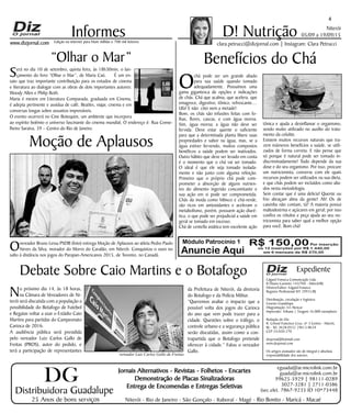Niterói
05/09 a 19/09/15
www.dizjornal.com
4
Informes
Expediente
Edgard Fonseca Comunicação Ltda.
R Otavio Carneiro 143/704 - Niterói/RJ.
Diretor/Editor: Edgard Fonseca
Registro Profíssional MT 29931/RJ
Distribuição, circulação e logística:
Ernesto Guadelupe
Diagramação: Eri Alencar
Impressão: Tribuna | Tiragem 16.000 exemplares
Redação do Diz
R. Cônsul Francisco Cruz, nº 3 Centro - Niterói,
RJ - Tel: 3628-0552 |9613-8634
CEP 24.020-270
dizjornal@hotmail.com
www.dizjornal.com
Os artigos assinados são de integral e absoluta
responsabilidade dos autores.
D! Nutrição
clara.petrucci@dizjornal.com | Instagram: Clara PetrucciEdição na internet para Hum milhão e 700 mil leitores
Benefícios do Chá
Ochá pode ser um grande aliado
para sua saúde quando tomado
adequadamente. Possuímos uma
gama gigantesca de opções e indicações
de chás. Chá que acalma, que acelera, que
emagrece, digestivo, tônico, refrescante....
Ufa! E não citei nem a metade!
Bom, os chás são infusões feitas com fo-
lhas, flores, cascas, e com água morna.
Sim, água morna; a água não deve ser
fervida. Deve estar quente o suficiente
para que a determinada planta libere suas
propriedades e sabor na água, mas, se a
água estiver fervendo, muitos compostos
benéficos a saúde podem ser inativados.
Outro hábito que deve ser levado em conta
é o momento que o chá vai ser tomado.
O ideal é que ele seja tomado isolada-
mente e não junto com alguma refeição.
Primeiro que o próprio chá pode com-
prometer a absorção de alguns nutrien-
tes do alimento ingerido concomitante e
sua ação em si pode ser comprometida.
Chás da moda como hibisco e chá-verde,
são ricos em antioxidantes e aceleram o
metabolismo, porém, possuem ação diuré-
tica, o que pode ser prejudicial a saúde em
geral se tomado em excesso.
Chá de centella asiática tem excelente ação
tônica e ajuda a desinflamar o organismo,
sendo muito utilizado no auxílio do trata-
mento da celulite.
Existem muitos recursos naturais que tra-
zem inúmeros benefícios a saúde, se utili-
zados de forma correta. E não pense que
só porque é natural pode ser tomado in-
discriminadamente! Tudo depende da sua
dose e do seu organismo. Por isso, procure
um nutricionista, converse com ele quais
recursos podem ser utilizados na sua dieta,
e que chás podem ser incluídos como alia-
dos nesta metodologia.
Sem contar que é uma delicia! Quente ou
frio abraçam alma da gente! Ah! Os de
caixinha não contam, tá? A maioria possui
maltodextrina e açúcares em geral; por isso
confira os rótulos e peça ajuda ao seu nu-
tricionista para saber qual a melhor opção
para você. Bom chá!
Debate Sobre Caio Martins e o Botafogo
No próximo dia 14, às 18 horas,
na Câmara de Vereadores de Ni-
terói será discutida com a população a
possibilidade do Botafogo de Futebol
e Regatas voltar a usar o Estádio Caio
Martins para partidas do Campeonato
Carioca de 2016.
A audiência pública será presidida
pelo vereador Luiz Carlos Gallo de
Freitas (PROS), autor do pedido, e
terá a participação de representantes
da Prefeitura de Niterói, da diretoria
do Botafogo e da Polícia Militar.
“Queremos avaliar o impacto que a
possível volta dos jogos do Carioca
do ano que vem pode trazer para a
cidade. Questões sobre o tráfego, o
controle urbano e a segurança pública
serão discutidas, assim como a con-
trapartida que o Botafogo pretende
oferecer à cidade.” Falou o vereador
Gallo.
“Olhar o Mar”
Será no dia 10 de setembro, quinta feira, às 18h30min, o lan-
çamento do livro “Olhar o Mar”, de Maria Caú. É um en-
saio que traz importante contribuição para os estudos de cinema
e literatura ao dialogar com as obras de dois importantes autores:
Woody Allen e Philip Roth.
Maria é mestre em Literatura Comparada, graduada em Cinema,
é adepta pertinente e assídua de café, Beatles, viajar, cinema e em
conversas longas sobre assuntos improváveis.
O evento ocorrerá no Cine Botequim, um ambiente que incorpora
ao espírito boêmio o universo fascinante do cinema mundial, O endereço é: Rua Conse-
lheiro Saraiva, 39 – Centro do Rio de Janeiro.
Módulo Patrocínio 1
Anuncie Aqui
R$ 150,00Por inserção
ou 12 inserções por R$ 1.440,00
em 6 mensais de R$ 270,00
Moção de Aplausos
Overeador Bruno Lessa PSDB (foto) entrega Moção de Aplausos ao atleta Pedro Paulo
Neves da Silva, morador do Morro do Cavalão, em Niterói. Conquistou o ouro no
salto à distância nos jogos do Parapan-Americanos 2015, de Toronto, no Canadá.
vereador Luiz Carlos Gallo de Freitas
Distribuidora Guadalupe
25 Anos de bons serviços
Jornais Alternativos - Revistas - Folhetos - Encartes
Demonstração de Placas Sinalizadoras
Entrega de Encomendas e Entregas Seletivas
Niterói - Rio de Janeiro - São Gonçalo - Itaboraí - Magé - Rio Bonito - Maricá - Macaé
eguada@ar.microlink.com.br
guada@ar.microlink.com.br
99625-5929 | 98111-0289
3027-3281 | 2711-0386
(sec.elet. 7867-9235 ID 10*73448
DG
 