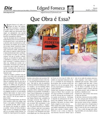 Niterói
05/09 a 19/09/15
www.dizjornal.com
6
Edgard Fonseca
edgard.fonseca22@hotmail.com
Edição na internet para Hum milhão e 700 mil leitores
Que Obra é Essa?
N
inguém discute ou se opõe a re-
alização de obras. São melhora-
mentos necessários e contribuem
para saltos maiores no futuro. Entretanto,
é também sabido que determinadas obras
exigem um planejamento mais apurado
pelo grau de dificuldade apresentados as
possíveis consequências colaterais.
Esta tão decantada obra de remodelação
da Rua Moreira César em Icaraí já vem sen-
do discutida há anos e seria esperado que
as decisões sobre ela envolvessem as medi-
das sensatas e de cuidados, por se tratar da
via de maior volume comercial da cidade.
Podemos dizer que a Moreira César é o co-
ração comercial da cidade, principalmente
pelo volume de negócios, padrão das lojas
e indiscutivelmente pelo maior recolhimen-
to de impostos em todos os níveis. Para
começar, teria que ser gerida e adminis-
trada por um Conselho de Lojistas, dado
a importância e possíveis com sequencias
deste movimento. A prefeitura executa as
obras mas, alinhada aos acordos com a
classe lojista. Aí vão dizer que é assim que
se processa e que os lojistas “estão no co-
mando”. Conversa mole e basta conversar
com inúmeros lojistas da rua que eles dirão
que não possuem poderes gestão de abso-
lutamente nada.
A bem da verdade a prefeitura reina ab-
soluta e usa a obra como uma grande ou-
tdoor de propaganda. É mostrar escancara-
damente para população que “faz obras”.
Obras de marketing como de resto são as
maiores realizações desta administração.
Basta ver os milhões que são gastos em
marketing e propaganda enquanto um hos-
pital municipal de emergência como o Car-
los Tortely (CPN) parece com um campo
de refugiados de guerra e na mais absoluta
pobreza. Quem quiser ver, basta ir até lá.
Não sou eu que estou querendo criar ima-
gens. Está lá! E não dá para maquiar em
pouco tempo.
Quanto a representação lojista, que deveria
estar tomando as dores dos colegas, nada
fazem e nem podem. O Fabiano Gonçal-
ves, presidente da CDL, desde a campa-
nha eleitoral está vinculado ou submisso
ao prefeito. Inclusive de forma indevida e
ilegal, ofereceu as instalações da entidade
para ser um grande Comitê Eleitoral. Na
verdade foi o quartel general da campanha.
Recebeu como prêmio uma secretaria. De-
veria ser uma grande secretaria e útil à clas-
se: “secretaria de Desenvolvimento Econô-
mico”. Mas nada faz, além de projetinhos
de interesse eleitoral do Fabiano que sonha
ser vereador e usa em benefício próprio
uma instituição do porte da CDL, que é
um grande coletivo, submetido às vontades
primárias do seu presidente. Vai defender a
classe? Nunca! Vaidosamente vai repetindo
um claudicante discurso de pré-candidato.
Vai ser um fracasso se assim Deus é justo!
Luiz Paulino Moreira Leite, presidente da
Associação Comercial. Bom sujeito, ho-
mem de bem, um gentleman. Também tem
uma secretaria. Mas convenhamos: é uma
secretaria de caráter político e “simplesi-
nha”. Os maiores interesses de Luiz Paulino
estão no Paraná, onde está a sua empresa
( que vai bem, obrigado), onde mora com
a sua esposa e tem obviamente que tomar
conta daquilo que é seu. Dizem que ele fica
de lá pra cá e de cá pra lá. Enfim, ele é
também um empresário tradicional na cida-
de e é o presidente de uma instituição do
Rio de Janeiro. Mas, vai tomar as dores dos
lojistas? Só se for em outra gestão. Nesta,
ele está comprometido na condição de “se-
cretário Municipal”.
Charbel Tauil, presidente do Sindicato dos
Lojistas de Niterói. Não é secretário, mas
tem cargo na prefeitura. Se trabalha ou não,
eu não sei, mas que não vai se insurgir con-
tra o patrão, isso ele não vai... Até porque,
se depender de enfrentamento ele não é a
pessoa mais habilitada. Sempre muito di-
plomático e fala mansa, vai costear o alam-
brado e ninguém vai ouvir a sua voz.
Pobres lojistas desta cidade. Abandonados,
mas também responsáveis por este quadro.
Quem cala e permite é também culpado.
Deveriam se unir e tomar as rédeas dos
seus interesses. Esta turma “milenar” que aí
está, só vai cuidar dos próprios interesses.
Estão cooptados, como manda o sistema
implantado pelo executivo. Todos envolvi-
dos e ninguém pode falar nada. E dizem
que traficantes é que pegam pesado com
a lei do silêncio. O prefeito, sem dar um
tiro, submeteu a todos e colocou, da forma
mais petista possível, todos no balaio dos
benefícios e obediência servil.
Enquanto isso, nada acontece. Nem mesmo
as obras que deveriam.
Se não fosse o interesse de mostra trabalho,
esta obra começaria pela Avenida Ari Par-
reiras. Viria fazendo um quarteirão por vez.
Mas precisam mostrar serviço, atrapalhan-
do a vida de quem mora, de quem passa e
principalmente de quem vende. Pobres lo-
jistas, no meio de uma crise econômica que
o PT criou, e ainda vão pagar pelo marke-
ting desmedido com suas próprias cabeças
se destinos.
PR Cecchetti
 