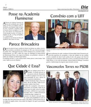 Niterói
05/09 a 19/09/15
www.dizjornal.com
7
Edição na internet para Hum milhão e 700 mil leitores
Posse na Academia
Fluminense
ADiretoria da Academia Fluminense de
Letras está convidando para a Sessão
Solene de Posse do Acadêmico Célio Er-
thal Rocha como Membro Titular da Classe
de Letras, sucedendo o Acadêmico Alber-
to Francisco Torres, na Cadeira nº 27, que
tem como Patrono Luiz Pistarini.Será em
10 de setembro corrente, às 16 horas, no
Auditório da AFL, na Praça da República,
nº 7, Centro,Niterói.
A saudação ao novo Imortal será feita pelo
Acadêmico Sávio Soares de Sousa.
Parece Brincadeira
Depois do anúncio de que o prefeito de Niterói iria diminuir seu salário e dos de-
mais secretários e presidentes de autarquias em 10%, saiu o texto da mensagem
do prefeito. Diz: a Mensagem-Executiva 14/2015 (Projeto de Lei 162/2015) reduz,
temporariamente, em 10% o salário dos cargos de simbologia SS (subsecretários)
da Administração Direta e dos cargos de presidente, vice-presidente e diretores no
âmbito das entidades da Administração Indireta.
O marketing está feito e o caixa continua intacto. Bolsos plenos e almas lavadas. Tudo
como “dantes na terra de Abrantes”
Que Cidade é Essa?
P
oderia ser qualquer pessoa. Por in-
felicidade, se avizinha mais por ser
uma pessoa conhecida. Mas poderia
ser a mulher de qualquer um de nós; e esta
grave proximidade faz soar o alarme do
medo, da perda da insubsistência.
A violência banalizada atingiu a Ana Lucia
(foto), mãe de três filhos, mulher do em-
presário e politico Sávio Neves.
E todos vão se perguntar: como uma se-
nhora branca, da sociedade, mulher de um
homem que tem poder, primo do senador
Aécio Neves, sobrinho do vice-governador
Dornelles? Pois é, a violência desenfreada
e banalizada atinge a qualquer um.
Lamentei e me deprimi, tanto pelo absur-
do, quanto pela possibilidade de estar no
seu lugar. Que Sávio tenha forças para resistir a este ultraje e os filhos possam livrar-se
do estigma da tragédia urbana, numa cidade tão desigual e tão igual na proximidade
do sofrimento.
Convênio com a UFF
Futuros profissionais de saúde, estudantes da Universidade Federal Fluminense pas-
sarão pela experiência de acompanhar a rotina das unidades da rede estadual,
unindo o conteúdo das salas de aula à prática do dia a dia, graças a um Termo de
Cooperação Técnica assinado no último dia 13 entre o secretário de Estado de Saúde,
Felipe Peixoto, e o vice-reitor da instituição, Antonio Cláudio da Nóbrega. A assinatura
garante a implementação de programa supervisionado curricular.
Vasconcelos Torres no PSDB
Secretário de Saúde do Estado Felipe Peixoto com vice-reitor da UFF Antonio Cláudio da
Nóbrega
Rosalvo Vasconcelos Torres assinou ficha de filiação abonada pelo senador Aécio Neves e
capitaneado pelo vereador Bruno Lessa
 