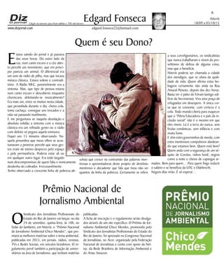 Niterói
18/09 a 03/10/15
www.dizjornal.com
6
Edgard Fonseca
edgard.fonseca22@hotmail.com
Edição na internet para Hum milhão e 700 mil leitores
Quem é seu Dono?
E
stava saindo do jornal e já passava
das onze horas. Do outro lado da
rua, num canto escuro e a céu aber-
to percebi um movimento, que em princí-
pio parecia um animal. O diferencial era
um som de rádio de pilha, mas que tocava
música clássica. Estava solene e contradi-
tório. A Rádio MEC, possivelmente era a
sintonia. Mas, que tipo de pessoa estaria
num canto escuro e descoberto enquanto
chuviscava, deleitando-se musicalmente?
Era mais um, entre os muitos nesta cidade,
que perambula durante o dia, cheira cola,
toma cachaça, consegue uns trocados e a
vida vai passando inutilmente.
E me perguntava se naquela desolação e
absoluta solidão a sintonia com a música
clássica era um refinado gosto ou o rádio
com defeito só pegava aquela emissora.
Fiquei uns 15 minutos observando. Na-
quela penumbra que meus olhos se acos-
tumaram a penetrar percebi que seus ges-
tos eram de inteiro desprezo pelo espaço
e pela permanência. Poderia estar ali ou
em qualquer outro lugar. Era todo largado
num descompromisso de quem faliu e ironicamente
desdenha do cobrador. Irrecusavelmente.
Tenho observado a crescente linha de pobreza ab-
soluta que cresce na contramão das palavras men-
tirosas e aproveitadoras deste projeto de demônio
mentiroso e decadente que fala que tirou não sei
quantos da linha da pobreza. Certamente se refere
a seus correligionários, os sindicalistas
que nunca trabalharam e vivem do pro-
selitismo de defesa de alguma coisa,
mas que o beneficie.
Niterói poderia ser chamada a cidade
dos mendigos, que se ufana da quali-
dade de vida. Quem afirma estas bo-
bagens certamente não anda na Rua
Amaral Peixoto, depois das dez horas.
Basta ver o pátio do Fórum (antigo edi-
fício da Secretarias). Vira uma praça de
refugiados em desespero. A única coi-
sa que se consome, com certeza é a
cola. Todo mundo cheira para esquecer
que a “Pátria Educadora e o país da in-
clusão social” não é o mesmo em que
eles vivem. Lá é a terra do nunca, sem
firulas românticas, sem infância e com
muita fome.
E vêm estes governinhos de merda, com
estes mentirosos compulsivos alardean-
do que estamos bem. Quem está bem?
Quem anda com a segurança de um sé-
quito de Corolas, vidros fumê, negros
como a noite e cheios de capangas ar-
mados. Bem para quem… Para quem finge reduzir
o salário e se beneficia da UTC e Odebrecht.
Negros dias virão. É só esperar…
Prêmio Nacional de
Jornalismo Ambiental
O
Sindicato dos Jornalistas Profissionais do
Estado do Rio de Janeiro vai lançar, no dia
24 de setembro, quinta-feira, às 10h, no
Solar do Jambeiro, em Niterói, o “Prêmio Nacional
de Jornalismo Ambiental Chico Mendes”, que pre-
miará as melhores matérias sobre o tema ambiental,
publicadas em 2015, em jornais, rádios, revistas,
TVs e Redes Sociais, em veículos brasileiros. O re-
gulamento prevê também a participação de univer-
sitários na área de Jornalismo, que tenham matérias
publicadas.
A ficha de inscrição e o regulamento serão divulga-
dos através de um site específico. O Prêmio de Jor-
nalismo Ambiental Chico Mendes, promovido pelo
Sindicato dos Jornalistas Profissionais do Estado do
Rio de Janeiro, foi aprovado no Congresso Nacional
de Jornalistas, no Acre, organizado pela Federação
Nacional de Jornalistas e conta com apoio da Nel-
tur, da Rede Brasileira de Informação Ambiental e
do Ariau Amazon.
 