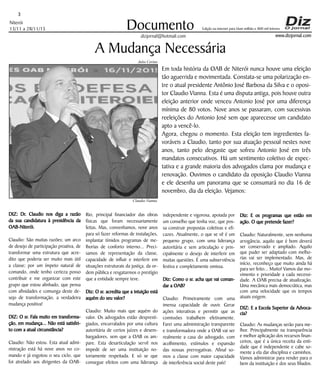 Niterói
13/11 a 28/11/15
www.dizjornal.com
3
Documento
dizjornal@hotmail.com
Edição na internet para Hum milhão e 800 mil leitores
A Mudança Necessária
Em toda história da OAB de Niterói nunca houve uma eleição
tão aguerrida e movimentada. Constata-se uma polarização en-
tre o atual presidente Antônio José Barbosa da Silva e o oposi-
tor Claudio Vianna. Esta é uma disputa antiga, pois houve outra
eleição anterior onde venceu Antonio José por uma diferença
mínima de 80 votos. Nove anos se passaram, com sucessivas
reeleições do Antonio José sem que aparecesse um candidato
apto a vencê-lo.
Agora, chegou o momento. Esta eleição tem ingredientes fa-
voráveis a Claudio, tanto por sua atuação pessoal nestes nove
anos, tanto pelo desgaste que sofreu Antonio José em três
mandatos consecutivos. Há um sentimento coletivo de expec-
tativa e a grande maioria dos advogados clama por mudança e
renovação. Ouvimos o candidato da oposição Claudio Vianna
e ele desenha um panorama que se consumará no dia 16 de
novembro, dia da eleição. Vejamos:
DIZ: Dr. Claudio nos diga a razão
da sua candidatura à presidência da
OAB-Niterói.
Claudio: São muitas razões; um arco
de desejo de participação proativa, de
transformar uma estrutura que acre-
dito que poderia ser muito mais útil
a classe; por um ímpeto natural de
comando, onde tenho certeza posso
contribuir e me organizar com este
grupo que estou alinhado, que pensa
com afinidades e comunga deste de-
sejo de transformação, a verdadeira
mudança positiva!
DIZ: O sr. Fala muito em transforma-
ção, em mudança... Não está satisfei-
to com a atual circunstância?
Claudio: Não estou. Esta atual admi-
nistração está há nove anos no co-
mando e já esgotou o seu ciclo, que
foi atrelado aos dirigentes da OAB-
Rio, principal financiador das obras
físicas que foram necessariamente
feitas. Mas, convenhamos, nove anos
para só fazer reformas de instalações,
implantar tímidos programas de me-
lhorias de conforto interno... Preci-
samos de representação da classe,
capacidade de influir e interferir em
situações estruturais da justiça, da or-
dem pública e resgatarmos o prestígio
que a entidade sempre teve.
Diz: O sr. acredita que a intuição está
aquém do seu valor?
Claudio: Muito mais que aquém do
valor. Os advogados estão despresti-
giados, encurralados por uma cultura
autoritária de certos juízes e desem-
bargadores, sem que a OAB os am-
pare. Esta desarticulação servil nos
impede de ser uma instituição no-
toriamente respeitada. E só se que
consegue efeitos com uma liderança
independente e vigorosa, apoiada por
um conselho que tenha voz, que pos-
sa construir propostas coletivas e efi-
cazes. Atualmente, o que se vê é um
pequeno grupo, com uma liderança
autoritária e sem articulação e prin-
cipalmente o desejo de interferir em
muitas questões. É uma subserviência
festiva e completamente omissa.
Diz: Como o sr. acha que vai coman-
dar a OAB?
Claudio: Primeiramente com uma
imensa capacidade de ouvir. Gerar
ações interativas e permitir que as
comissões trabalhem efetivamente.
Farei uma administração transparente
e transformadora onde a OAB vai ser
realmente a casa do advogado, com
acolhimento, estímulos e expansão
das nossas prerrogativas. Afinal so-
mos a classe com maior capacidade
de interferência social deste país!
Diz: E os programas que estão em
ação. O que pretende fazer?
Claudio: Naturalmente, sem nenhuma
arrogância, aquilo que é bom deverá
ser conservado e ampliado. Aquilo
que puder ser adaptado com melho-
rias vai ser implementado. Mas, de
início, reconheço que muito ainda há
para ser feito... Muito! Vamos dar mo-
vimento e prioridade a cada necessi-
dade. A OAB precisa de atualização.
Uma mecânica mais democrática, mas
com uma velocidade que os tempos
atuais exigem.
DIZ: E a Escola Superior da Advoca-
cia?
Claudio: As mudanças serão para me-
lhor. Principalmente na transparência
e melhor aplicação dos recursos finan-
ceiros, que é a única receita da enti-
dade que é independente e cabe so-
mente a ela dar disciplina e caminhos.
Vamos administrar para render para o
bem da instituição e dos seus filiados.
Claudio Vianna
Julio Cerino
 