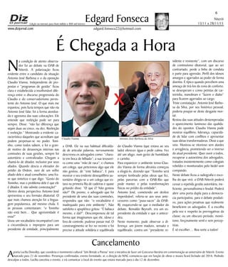 Niterói
13/11 a 28/11/15
www.dizjornal.com
6
Edgard Fonseca
edgard.fonseca22@hotmail.com
Edição na internet para Hum milhão e 800 mil leitores
É Chegada a Hora
N
a condição de atento observa-
dor fui ao debate na OAB de
Niterói. A polarização ficou
evidente entre o candidato da situação
Antonio José Barbosa e o da oposição
Claudio Vianna. Independente de pro-
postas e “programas de gestão” ficou
clara e estabelecida a insofismável dife-
rença entre o discurso progressista do
Claudio e do conservadorismo persis-
tente do Antonio José. O que mais me
espantou, pois fazia tempos que não via
Antonio José falar, foi a forma atordoa-
da e agressiva das suas colocações. Ele
entende que reeleição pode ser para
sempre. Disse: “não faz diferença que
sejam duas ou cinco, ou dez. Reeleição
é reeleição.” Mostrando a evidente ca-
racterística daqueles que acreditam que
podem perpetuar-se no poder. Toni-
nho, como todos sabem, e foi o gran-
de motivo de desavenças internas nas
comissões de suas gestões, sempre foi
autoritário e centralizador. Chegam a
chamá-lo de ditador, inclusive por seus
aliados. Quando descia o elevador do
prédio da Ordem, ouvi de um velho
aliado dele e atual conselheiro, uma fra-
se que sintetiza o que digo: “Gosto do
Toninho, mas o problema dele é que ele
é ditador. E não admite contestação!”
Dentro desta perspectiva Antonio José
apresentou o seu formato ditatorial. O
que mais chamou atenção foi a lingua-
gem popularesca, até mesmo chula. E
as pessoas comentavam: “o Toninho
não está bem… Que agressividade é
essa?”
Usou um vocabulário incompatível com
a circunstância e improprio para um
presidente de entidade, principalmente
a OAB. Ele na sua habitual dificulda-
de de articular palavras, nervosamente
descreveu os advogados como: “charu-
to em boca de bêbado”; a sua tesourei-
ra como uma “mão de vaca”; e chamou
um colega, que peticionou algo que ele
não gostou, de “este babaca”. E para
mostrar o seu evidente desequilíbrio au-
toritário dirigiu-se a um colega que es-
tava na primeira fila de cadeiras e quase
gritando disse: “O que é? Não gostou
não?” De pronto, o advogado que foi
presidente de uma das suas comissões,
respondeu que não: “o vocabulário é
inadequado para este ambiente”. Não
satisfeito e apoplético gritou: “É babaca
mesmo, e daí?”. Descompensou de tal
forma que imaginamos que ele, idoso e
fora de controle, pudesse passar mal. O
constrangimento se fez no recinto e foi
preciso a atitude solidária e equilibrada
do Claudio Vianna (que estava ao seu
lado) oferecer água e pedir calma. Fez
até um afago, num gesto de humildade
e carinho.
Para espairecer o ambiente tenso Clau-
dio Vianna de forma altruísta começou
a elogiá-lo, dizendo que “Toninho será
sempre lembrado pelas obras que fez,
pelas parcerias com a OAB-Rio que
pode manter, e pelas transformações
físicas no prédio da entidade”.
Antonio José, cometendo um deslize
imperdoável, referiu-se aos seus ante-
cessores como “puxa-sacos” da OAB-
RJ, esquecendo-se que o mediador do
debate, Reinaldo Beyruth, era um ex-
presidente da entidade e que o antece-
deu.
Neste momento, pude observar a di-
ferença: um jovem maduro, sensato e
equilibrado, contra um “presidente re-
sidente e resistente”, com um discurso
de continuísmo ditatorial, que ao ser
contrariado, perde a linha de conduta
e parte para agressão. Perfil dos idosos
amargos e agarrados ao poder de forma
doentia. É típico quando percebem uma
ameaça de tirá-los da zona de conforto,
se desesperam e como petistas de car-
teirinha, manobram e “fazem o diabo”
para ficarem agarrados ao cargo.
Triste constatação. Antonio José Barbo-
sa da Silva, por seu histórico pessoal,
poderia poupar-se deste desgaste mor-
tal.
Restou das suas atitudes destemperadas
o aparecimento luminoso das qualida-
des do opositor. Claudio Vianna pode
mostrar equilíbrio, liderança, capacida-
de de lidar com conflitos e apresentar
suas ideias transformadoras. Disse a que
veio. Mostrou-se vitorioso sem alardes
e arrogância, prometendo ser o inverso
do atual presidente. Quer ouvir a todos,
recuperar a autoestima dos advogados,
tratados insistentemente como colegiais
rebeldes e monitorados pelo bedel sem
compaixão.
Neste debate ficou a radiografia e esco-
lha do que virá: a OAB-Niterói poderá
cessar a repetida gestão autoritária, ine-
ficiente, personalíssima e feudal. Poderá
abrir uma porta dupla para a democra-
cia participativa, para o debate produti-
vo, para ações proativas que realmente
beneficiem os advogados. É a escolha
pela voz e respeito às prerrogativas da
classe; ou um obscuro período, monó-
tono, forçosamente senil e sem percep-
tivas.
É só escolher… Boa sorte a todos!
Cancelamento
Apoeta Lucília Dowslley, que coordena o movimento cultural “Um Brinde a Poesia” teve a iniciativa de fazer um Concurso literário em comemoração ao aniversário de Niterói. Evento
marcado para 21 de novembro. Presenças confirmadas, evento formatado, aí, a direção do MAC comunicou que em função de obras o museu ficará fechado até 2016. Pedindo
desculpas a todos, Lucília cancelou o evento, e irá comunicar o local do evento que estava marcado para o dia 12 de dezembro.
Claudio Vianna Antonio José Barbosa da Silva
 