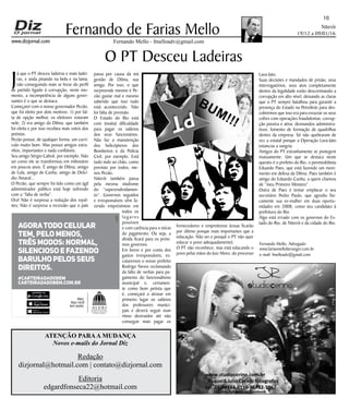 Niterói
19/12 a 09/01/16
www.dizjornal.com
10
Fernando Mello - fmelloadv@gmail.com
Fernando de Farias Mello
ATENÇÃO PARAA MUDANÇA
Novos e-mails do Jornal Diz
Redação
dizjornal@hotmail.com | contato@dizjornal.com
Editoria
edgardfonseca22@hotmail.com
Fernando Mello, Advogado
www.fariasmelloberanger.com.br
e-mail: fmelloadv@gmail.com
O PT Desceu Ladeiras
J
á que o PT desceu ladeiras e mais ladei-
ras, e anda pisando na bola e na lama,
não conseguindo mais se livrar do perfil
de partido ligado à corrupção, neste mo-
mento, a incompetência de alguns gover-
nantes é o que se destaca.
Começarei com o nosso governador Pezão,
que foi eleito por dois motivos: 1) por fal-
ta de opção melhor, os eleitores votaram
nele; 2) era amigo da Dilma, que também
foi eleita e por isso recebeu mais votos dos
petistas.
Pezão possui, de qualquer forma, um currí-
culo muito bom. Mas possui amigos estra-
nhos, importantes e nada confiáveis.
Seu amigo Sérgio Cabral, por exemplo. Não
sei como ele se transformou em milionário
em poucos anos. É amigo de Dilma, amigo
de Lula, amigo de Cunha, amigo de Delcí-
dio Amaral...
O Pezão, que sempre foi tido como um ágil
administrador público está hoje sofrendo
com a “falta de verba”.
Ora! Não é surpresa a redução dos royal-
ties; Não é surpresa a recessão que o país
passa por causa da má
gestão de Dilma, sua
amiga. Por isso, o que
surpreende mesmo é Pe-
zão gastar mal e mesmo
sabendo que isso tudo
está acontecendo. Não
foi falta de previsão.
O Estado do Rio está
com (muita) dificuldade
para pagar os salários
dos seus funcionários.
Não faz a manutenção
dos helicópteros dos
Bombeiros e da Polícia
Civil, por exemplo. Está
tudo indo ao chão, como
previsto por todos, me-
nos Pezão.
Niterói também passa
pela mesma síndrome
do “superendividamen-
to”. Governos seguidos
e irresponsáveis vêm fa-
zendo empréstimos em
todos os
lugares
possíveis
e com carência para o início
do pagamento. Ou seja, a
dívida ficará para os próxi-
mos governos.
Em breve e por conta dos
gastos irresponsáveis, es-
cutaremos o nosso prefeito
Rodrigo Neves reclamando
da falta de verbas para pa-
gamento do funcionalismo
municipal e, certamen-
te como bom petista que
é, começará a atrasar em
primeiro lugar os salários
dos professores munici-
pais e deverá seguir num
ritmo destruidor até não
conseguir mais pagar os
fornecedores e empreiteiras (essas ficarão
por último porque mais importantes que a
educação. Não sei o porquê o PT não quer
educar o povo adequadamente).
O PT não reconhece, mas está educando o
povo pelas mãos do Juiz Moro, do processo
Lava-Jato.
Suas decisões e mandados de prisão, seus
interrogatórios, seus atos completamente
dentro da legalidade estão descortinando a
corrupção em alto nível, deixando as claras
que o PT sempre batalhou para garantir a
presença do Estado na Petrobrás para des-
cobrirmos que isso era para esvaziar os seus
cofres com operações fraudulentas; corrup-
ção passiva e ativa; desmandos administra-
tivos; fomento de formação de quadrilhas
dentro da empresa. Só não quebraram de
vez a estatal porque a Operação Lava-Jato
estancou a sangria.
Amigos do PT estranhamente se protegem
mutuamente. Um que se destaca neste
quesito é o prefeito do Rio, o peemedebista
Eduardo Paes, que está fazendo um movi-
mento em defesa da Dilma. Paes também é
amigo do Eduardo Cunha, a quem chamou
de “meu Primeiro Ministro”.
Outra de Paes é tentar emplacar o seu
secretário Pedro Paulo, que agrediu fisi-
camente sua ex-mulher em duas oportu-
nidades em 2008, como seu candidato à
prefeitura do Rio.
Algo está errado com os governos do Es-
tado do Rio, de Niterói e da cidade do Rio.
agoratodocelular
tem,pelomenos,
trêsmodos:normal,
silenciosoefazendo
barulhopelosseus
direitos.
#carteiradadobem
carteiradadobem.com.br
Alerj.
Aqui você
tem poder.
Baixe na
BUM!!!
 