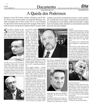 Niterói
19/12 a 09/01/16
www.dizjornal.com
3
Documento
dizjornal@hotmail.com
Edição na internet para Hum milhão e 800 mil leitores
A Queda dos Poderosos
S
em dúvidas a referência do ano,
pelo menos no Brasil, foi a “Opera-
ção Lava a Jato”. Já tínhamos visto
alguns casos considerados muito difíceis,
mas configurados, como a prisão de José
Dirceu, Genoino e Delúbio Soares, mas,
até então, vistos com certa descrença da
continuidade. Todos diziam: “em pouco
tempo, todos estarão soltos”. E de fato,
aconteceu. Genoíno foi para casa, fazen-
do cara de vítima e herói; José Dirceu
saiu, fingindo trabalhar e voltou a atuar, e
o Delúbio Soares até pensou em se can-
didatar a cargo eletivo. Tudo levava a crer
Quando o ano de 2015 iniciou, videntes, astrólogos e pais de San-
tos, fizeram uma mesma previsão; com pequenas diferenças, mas,
todas convergiam para um fator comum: Vai ser o ano da Justiça!
Era algo mais ou menos do tipo quem deve vai pagar. Neste aspecto
todos acertaram, não apenas em relação ao Brasil, mas pelo mundo
assistimos estarrecidos acontecimentos terríveis, e outros inespera-
dos. Considerando a nossa cultura, foram vistos como grande avan-
ço e festejados por serem inéditos: poderosos foram para a cadeia!
Com esta mudança radical, desdobrou-se acontecimentos que farão
deste país uma outra realidade.
que o cinismo e o jeitinho
coroaria e ia “melar o
jogo”. Mas foi aí que en-
trou o “Ano da Justiça”.
A Lava a Jato prendeu
figurões da Petrobrás,
doleiros, operadores e
até alguns “peixinhos da
política.”. Veio o even-
to redentor da delação
premiada e a justiça co-
meçou a identificar uma
tropa de corruptos, que
se dividem em grupos,
e começaram a lançar as
culpas uns nos outros; e
começou efetivamente a
queda dos poderosos.
O velho José Dirceu,
reincidente no crime, voltou para cadeia.
Caíram os grandes empreiteiros, do nível
da OAS, Queiroz Galvão, Andrade Gu-
tierrez, UCT e a poderosíssima Odebre-
cht.
Nunca ninguém imaginou o “príncipe
Marcelo Odebrecht” preso, e sem rega-
lias judiciais, inclusive com Habes Cor-
pus negado. Quem fez delação premiada,
aliviou o peso e relaxou-se a prisão. Os
durões e ainda iludidos (acham que vão
se safar) como Marcelo Odebrecht, vão
pegar as maiores penas.
Caiu Delcídio Amaral, poderoso senador,
articulador e próximo ao governo, espe-
cialmente ao Lula. Prenderam o Bunlai,
amigo inseparável do Lula, que vai aos
poucos dando sinais, como bom pecua-
rista, que a “vaca vai pro brejo”. Vai aca-
bar falando e aí a justiça maior se fará.
Será a hora do Brasil acertar as contas
com o presumido chefe de tudo: o ex-
presidente Luiz Inácio Lula da Silva. No
dia da sua prisão será historicamente a
redenção brasileira e a virada da página
de um país que nasceu corrupto, desigual
e cínico, mas que a sua vocação é a gran-
deza da ética e da igualdade para todos.
Antes do final do ano que se acaba, as
cartas serão marcadas. O presidente da
Câmara Eduardo Cunha e do senado Fe-
deral, Renan Calheiros, terão seus desti-
nos carimbados. A justiça os alcançará,
independente do poder, das manobras e
maracutaias. Vão ter que acertar contas
com o país.
Na queda do Cunha será a hora das reve-
lações mais inconfessáveis e muita gente
insuspeita vai ser apresentada, e a justiça
os punirá.
Exemplos da ação da Justiça foi a queda e
a revelação dos cartolas da FIFA e da CBF.
Desde o tempo do João Avelange que a
corrupção em forma de realeza existia.
Agora, de José Maria Marins a Ricardo
Teixeira, todos caíram e vão pagar regia-
mente.
Caiu o amigo do Lula, o empresário Eike
Batista. Empobreceu e ainda poderá ficar
pior.
Ainda nos falta o varejo, quando as dela-
ções se estenderem aos municípios, vere-
mos os prefeitos e vereadores implicados
nesta rede criminal implantada pelo PT e
seu comparsas. Quando Ricardo Pessoa
da UTC esticar suas estórias, será a hora
da Justiça alcançar Niterói. O passaporte
dos corruptos beneficiados já estão ca-
rimbados. Irão todos para Cadeia, onde
sempre deveriam ficar.
O mundo se contorce pelo medo do Es-
tado Islâmico. A França chora, mas ainda
fará muita gente chorar. Os ditadores da
América do Sul, estão em franca deca-
dência, de Maduro e Morales. O Kirchne-
rismo, com a queda da Cristina, vai acer-
tar as contas de tanta irresponsabilidade
com um povo.
Falta Bashr al-Assad da Síria responder
pelo genocídio do seu povo.
A Justiça não vai parar. Basta esperar.
Ricardo Pessoa
Eduardo Cunha
Marcelo Odebrecht
Delcidio do Amaral
Eike Batista
 