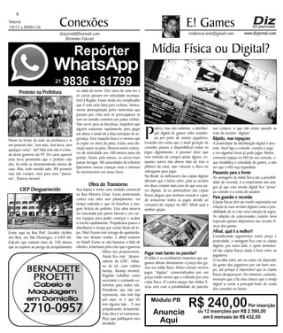 Niterói
19/12 a 09/01/16
www.dizjornal.com
9
Conexões
erialencar.arte@gmail.com
E! Games
dizjornal@hotmail.com
Jêronimo Falconi
Módulo PB
R$ 240,00Por inserção
ou 12 inserções por R$ 2.590,00
em 6 mensais de R$ 432,00
Anuncie
Aqui
Mídia Física ou Digital?
P
rático, mas não unânime, a distribui-
ção digital de games sofre resistên-
cia por parte de muitos jogadores.
Levando em conta que a atual geração de
consoles passou a disponibilizar todos os
jogos digitalmente, é possível dizer que
esse método de compra atraiu alguns, en-
quanto outros não abrem mão de tirar o
plástico da caixa, que colocam o disco no
videogame para jogar.
No Brasil, os defensores das cópias digitais
afirmam que o bolso sofre, pois as versões
em disco custam mais caro do que seus pa-
res digitais. Já os admiradores das cópias
físicas alegam que nenhum console e capaz
de armazenar todos os jogos devido ao
consumo do espaço no HD. Afinal qual a
melhor opção.
Pagar mais barato ou parcelar?
O dólar e os exorbitantes impostos que pa-
gamos afetam diretamente o preço dos ga-
mes em mídia física. Muito comum vermos
jogos “digitais” comercializados por um
preço muito menor que o cobrado por uma
cópia física. O contra-ataque das mídias fí-
sicas vem com a possibilidade de parcelar
sua compra, o que não existe quando se
trata de versões “digitais”.
Rápido, mas espaçoso
A praticidade da distribuição digital é atra-
ente. Você liga o console, compra o jogo
e em algumas horas já pode jogar. Porém,
consome espaço no HD do seu console, o
que inviabiliza a variedade de games, a não
ser que o HD seja expandido.
Passando para a frente
As vantagens da mídia física são a possibili-
dade de revenda, é o empréstimo aos ami-
gos já que uma versão digital fica “presa”
ao console e a conta do usuário.
Para guardar e recordar
Cópias físicas têm um trunfo importante em
relação às suas versões digitais como a pos-
sibilidade de se criar uma coleção de jogos.
As edições de colecionador contém itens
especiais apenas disponíveis nas versões fí-
sicas dos games.
Afinal, qual é a melhor?
Considerando argumentos como preço e
praticidade, a vantagem fica com as cópias
digitais, por outro lado, o apelo sentimen-
tal das cópias físicas ainda é forte entre os
jogadores.
A escolha entre um ou outro vai depender
do gosto dos jogadores por um bom tem-
po, até porque é improvável que as cópias
físicas desapareçam. Os números, contudo,
mostram que a há uma chance que a venda
digital se torne a principal fonte de renda
dos consoles no futuro.
“
Protesto na Prefeitura
Passei na frente da sede da prefeitura e vi
um protesto dos “sem teto, sem terra, sem
qualquer coisa”. Ué? Mas esta não é a ban-
da deste governo do PT. Os caras querem
uma terra prometida que o prefeito não
deu. Já estão se desentendendo dentro de
casa. Mas, todo mundo sabe, RN promete
mas não cumpre, nem para seus “parcei-
ros”. Dureza mesmo!
CIEP Desguarnecido
Existe aqui na Rua Prof. Geraldo Achiles
dos Reis, em São Domingos, o CIEP 60.
Calculo que existam mais de 350 alunos
que se expõem ao perigo de atropelamento
na saída do turno. Eles saem de uma vez e
os carros passam em velocidade incompa-
tível à Região. Existe ainda um complicador
que é uma ciclo faixa para ciclistas. Inteira-
mente desrespeitada pelos motoristas que
passam por cima sem se preocuparem se
vem no sentido contrário um pobre ciclista.
Não serve para as bicicletas, impedem que
alguém estacione rapidamente para pegar
um aluno e ainda dá a falsa sensação de se-
gurança. Ficar naquela faixa é o mesmo que
se expor no meio da pista. Existe uma ele-
vação suave na pista. Deveria existir reduto-
res de velocidade uns 100 metros antes do
portão. Assim, pelo menos, os carros iriam
passar devagar. Alô autoridades do trânsito!
Queremos nossas crianças vivas e inteiras!
Se movimentem em nosso favor.
Obra do Transtorno
Sou lojista e tenho uma unidade comercial
na Rua Moreira César. Estou protestando
contra esta obra sem planejamento, em
tempo indevido e que só beneficia a ima-
gem fictícia do prefeito. Esta obra deveria
ser executada por partes laterais e em cur-
tos espaços para poder começar e acabar
o trecho rapidamente. Prejudicaria pouco e
distribuiria o tempo por curtas faixas de lo-
jas. Não! Fazem este estrago de quarteirão,
não nos deixam vender, e afinal estamos
no Natal! Como se não bastasse a falta de
clientes, temerosos pela crise que o governo
Dilma nos proporcionou.
Ainda fica este “despre-
sidente da CDL”, Fabia-
no de tal, com coletes
laranja, (laranja mesmo),
fingindo trabalhar como
secretário e contando es-
torinhas para todos nós.
Presidente que não nos
representa, não tem loja
por aqui, se é que ele
tem alguma loja… E nos
prejudicando seriamente.
Esta obra é só transtorno.
Peço que publiquem meu
desabafo.
 