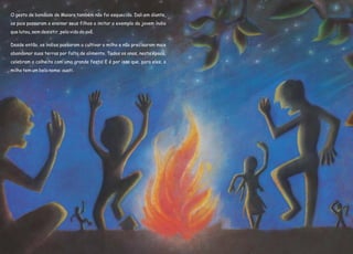 O gesto de bondade de Maiara também não foi esquecido. Dali em diante,
os pais passaram a ensinar seus filhos a imitar o exemplo da jovem índia
que lutou, sem desistir, pela vida do avô.
Desde então, os índios passaram a cultivar o milho e não precisaram mais
abandonar suas terras por falta de alimento. Todos os anos, nesta época,
celebram a colheita com uma grande festa! E é por isso que, para eles, o
milho tem um belo nome: auati.
 