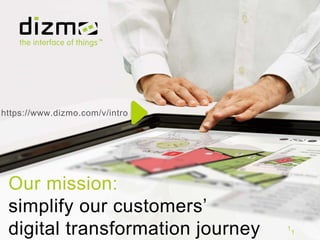 Our mission:
simplify our customers’
digital transformation journey 1
https://www.dizmo.com/v/intro
1
 
