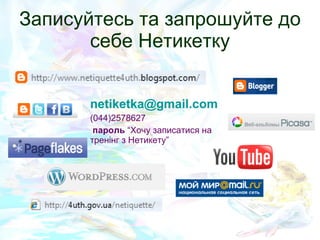 Записуйтесь та запрошуйте до себе Нетикетку [email_address] (044)2578627 пароль  “Хочу записатися на тренінг з Нетикету” 