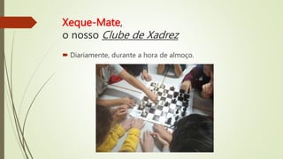 Xeque-Mate,
o nosso Clube de Xadrez
 Diariamente, durante a hora de almoço.
 