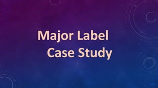 Major Label
Case Study
 