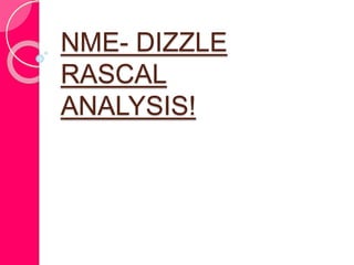 NME- DIZZLE 
RASCAL 
ANALYSIS! 
 