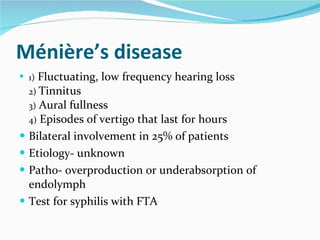 Ménière’s disease <ul><li>1)  Fluctuating, low frequency hearing loss  2)  Tinnitus  3)  Aural fullness  4)  Episodes of v...