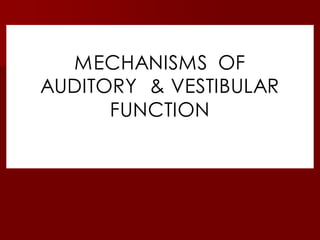 MECHANISMS OF
AUDITORY & VESTIBULAR
FUNCTION
 