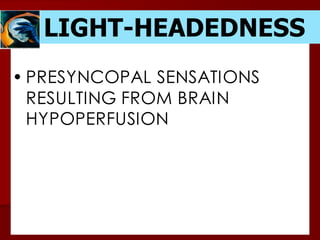 LIGHT-HEADEDNESS
• PRESYNCOPAL SENSATIONS
RESULTING FROM BRAIN
HYPOPERFUSION
 