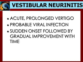 VESTIBULAR NEURINITIS
ACUTE, PROLONGED VERTIGO
PROBABLE VIRAL INFECTION
SUDDEN ONSET FOLLOWED BY
GRADUAL IMPROVEMENT WITH
TIME
 