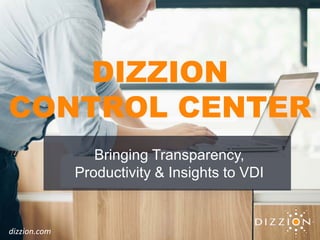 DIZZION
CONTROL CENTER
Bringing Transparency,
Productivity & Insights to VDI
dizzion.com
 