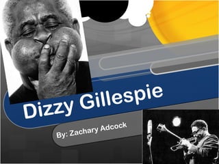 Dizzy Gillespie By: Zachary Adcock 