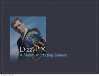 DizzyPiX
                          A Mobile Marketing Solution



Monday, November 14, 11
 