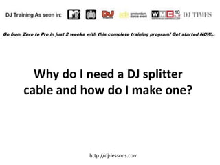 Why do I need a DJ splitter
cable and how do I make one?



           http://dj-lessons.com
 