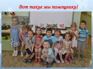 Вот такие мы помощники!
 