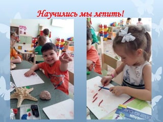 Научились мы лепить!
 