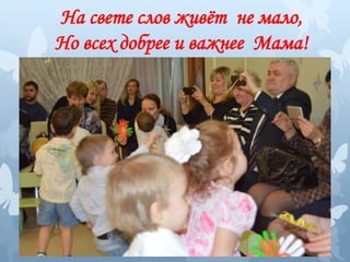 На свете слов живёт не мало,
Но всех добрее и важнее Мама!
 