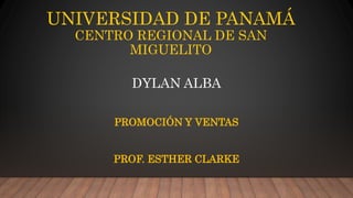 UNIVERSIDAD DE PANAMÁ
CENTRO REGIONAL DE SAN
MIGUELITO
DYLAN ALBA
PROMOCIÓN Y VENTAS
PROF. ESTHER CLARKE
 