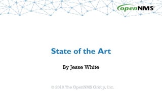 © 2019 The OpenNMS Group, Inc.
State of the Art
By Jesse White
 