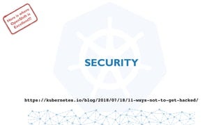SECURITY
Here is where
OpenShift is
Excellent!!!
https://kubernetes.io/blog/2018/07/18/11-ways-not-to-get-hacked/
 