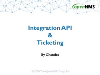 © 2019 The OpenNMS Group,Inc.
IntegrationAPI
&
Ticketing
By Chandra
 