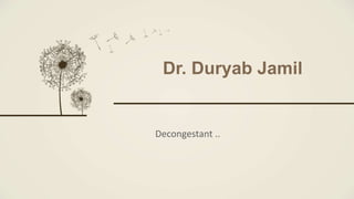 Dr. Duryab Jamil
Decongestant ..
 