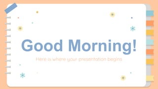 Good Morning!
Here is where your presentation begins
 