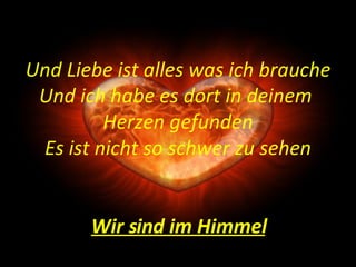 Und Liebe ist alles was ich brauche Und ich habe es dort in deinem  Herzen gefunden Es ist nicht so schwer zu sehen Wir sind im Himmel 