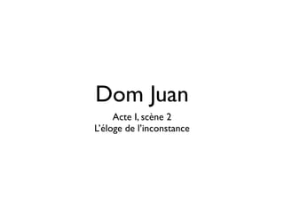 Dom Juan
     Acte I, scène 2
L’éloge de l’inconstance
 