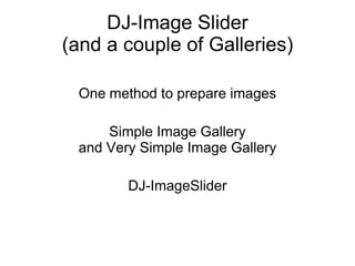 DJ-Image Slider
(and a couple of Galleries)
One method to prepare images
Simple Image Gallery
and Very Simple Image Gallery
DJ-ImageSlider
 