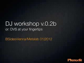 DJ workshop v.0.2b
or: DVS at your ﬁngertips

BSidesVienna/Metalab 01|2012
 