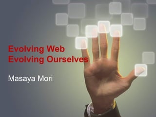 Evolving Web
Evolving Ourselves

Masaya Mori


                     1
 
