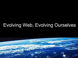 Evolving Web, Evolving Ourselves
 