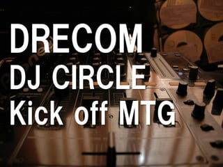 DRECOM 
DJ CIRCLE 
Kick off MTG  