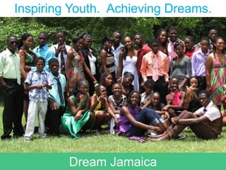 Inspiring Youth. Achieving Dreams.




         Dream Jamaica
 