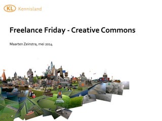 Maarten	
  Zeinstra,	
  mei	
  2014
Freelance	
  Friday	
  -­‐	
  Creative	
  Commons
 