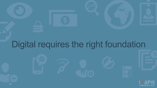 Digital requires the right foundation 
16 
 