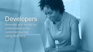Developers 
Innovate and iterate by 
understanding the 
customer journey 
using Analytics 
29 
 