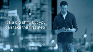 It’s a big shift, but you 
can take the first step 
30 
 