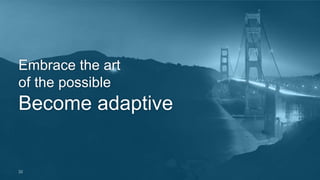 Embrace the art 
of the possible 
Become adaptive 
32 
 