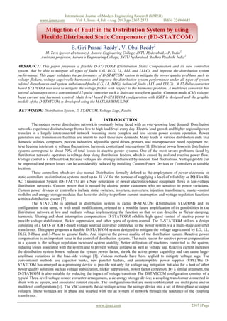 International Journal of Modern Engineering Research (IJMER)
www.ijmer.com Vol. 3, Issue. 4, Jul. - Aug. 2013 pp-2367-2373 ISSN: 2249-6645
www.ijmer.com 2367 | Page
B. Giri Prasad Reddy1
, V. Obul Reddy2
M. Tech (power electronics), Aurora Engineering College, JNTU Hyderabad, AP, India1
Assistant professor, Aurora’s Engineering College, JNTU Hyderabad, Andhra Pradesh, India2
ABSTRACT: This paper proposes a flexible D-STATCOM (Distribution Static Compensator) and its new controller
system, that be able to mitigate all types of faults (LG, DLG, LL, LLL and LLLG), and improve the distribution system
performance. This paper validates the performance of D-STATCOM system to mitigate the power quality problems such as
voltage flickers, voltage sags/swells harmonics and improve the distribution system performance under all types of system
related disturbances and system unbalanced faults (LG, LL, DLG), balanced faults (LLL and LLLG). A 12-Pulse converter
based STATCOM was used to mitigate the voltage flicker with respect to the harmonic problem. A multilevel converter has
several advantages over a conventional 12-pulse converter such a Staircase waveform quality, Common-mode (CM) voltage,
Input current and harmonic control. Multi level based D-STATCOM configuration with IGBT is designed and the graphic
models of the D-STATCOM is developed using the MATLAB/SIMULINK
KEYWORDS: Distribution System, D-STATCOM, Voltage Sags, Faults.
I. INTRODUCTION
The modern power distribution network is constantly being faced with an ever-growing load demand. Distribution
networks experience distinct change from a low to high load level every day. Electric load growth and higher regional power
transfers in a largely interconnected network becoming more complex and less secure power system operation. Power
generation and transmission facilities are unable to meet these new demands. Many loads at various distribution ends like
domestic utilities, computers, process industries, adjustable speed drives, printers, and microprocessor based equipment etc.
have become intolerant to voltage fluctuations, harmonic content and interruptions[1]. Electrical power losses in distribution
systems correspond to about 70% of total losses in electric power systems. One of the most severe problems faced by
distribution networks operators is voltage drop along distribution feeders, which is caused by real and reactive power flow.
Voltage control is a difficult task because voltages are strongly influenced by random load fluctuations. Voltage profile can
be improved and power losses can be considerably reduced by installing Custom Power Devices or Controllers at suitable
location.
These controllers which are also named Distribution formally defined as the employment of power electronic or
static controllers in distribution systems rated up to 38 kV for the purpose of supplying a level of reliability or PQ Flexible
AC Transmission System (D- FACTS) are a New generation of power electronics-based equipment flows in low-voltage
distribution networks. Custom power that is needed by electric power customers who are sensitive to power variations.
Custom power devices or controllers include static switches, inverters, converters, injection transformers, master-control
modules and energy-storage modules that have the ability to perform current-interruption and voltage-regulation functions
within a distribution system [2].
The STATCOM is applied in distribution system is called D-STACOM (Distribution STACOM) and its
configuration is the same, or with small modifications, oriented to a possible future amplification of its possibilities in the
distribution network at low and medium voltage implementing the function so that we can describe as flicker damping,
harmonic, filtering and short interruption compensation. D-STATCOM exhibits high speed control of reactive power to
provide voltage stabilization, flicker suppression, and other types of system control. The D-STATCOM utilizes a design
consisting of a GTO- or IGBT-based voltage sourced converter connected to the power system via a multi-stage converter
transformer. This paper proposes a flexible D-STATCOM system designed to mitigate the voltage sags caused by LG, LL,
DLG, 3-Phase and 3-Phase to ground faults. And improve the power quality of the distribution system. Reactive power
compensation is an important issue in the control of distribution systems. The main reason for reactive power compensation
in a system is the voltage regulation increased system stability, better utilization of machines connected to the system,
reducing losses associated with the system and to prevent voltage collapse as well as voltage sag. Reactive current increases
the distribution system losses, reduces the system power factor, shrink the active power capability and can cause large-
amplitude variations in the load-side voltage [3]. Various methods have been applied to mitigate voltage sags. The
conventional methods use capacitor banks, new parallel feeders, and uninterruptible power supplies (UPS).The D-
STATCOM has emerged as a promising device to provide not only for voltage sag mitigation but also for a host of other
power quality solutions such as voltage stabilization, flicker suppression, power factor correction. By a similar argument, the
D-STATCOM is also suitable for reducing the impact of voltage transients The DSTATCOM configuration consists of a
typical Three-level voltage source converter arrangement, a dc energy storage device; a coupling transformer connected in
shunt with ac system, and associated control circuits. The configurations that are more sophisticated use multi pulse and/or
multilevel configurations [4]. The VSC converts the dc voltage across the storage device into a set of three-phase ac output
voltages. These voltages are in phase and coupled with the ac system of network through the reactance of the coupling
transformer.
Mitigation of Fault in the Distribution System by using
Flexible Distributed Static Compensator (FD-STATCOM)
 