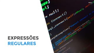 EXPRESSÕES
REGULARES
 